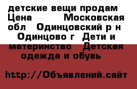 детские вещи продам › Цена ­ 800 - Московская обл., Одинцовский р-н, Одинцово г. Дети и материнство » Детская одежда и обувь   